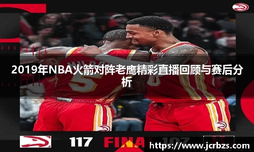 2019年NBA火箭对阵老鹰精彩直播回顾与赛后分析