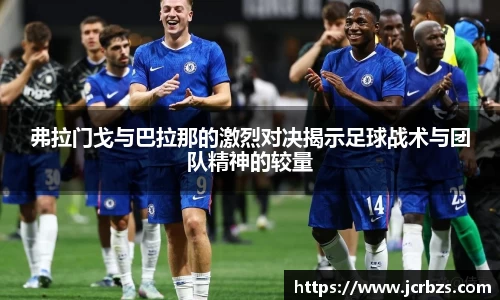 弗拉门戈与巴拉那的激烈对决揭示足球战术与团队精神的较量