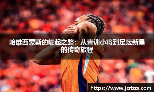 哈维西蒙斯的崛起之路：从青训小将到足坛新星的传奇旅程