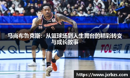 马尚布鲁克斯：从篮球场到人生舞台的精彩转变与成长故事