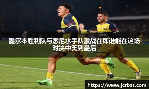 墨尔本胜利队与悉尼水手队激战在即谁能在这场对决中笑到最后